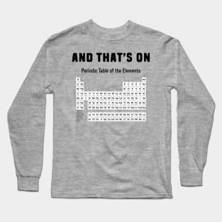 And that's on periodic table of elements chemistry pun Long Sleeve T-Shirt